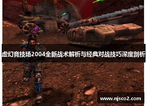 虚幻竞技场2004全新战术解析与经典对战技巧深度剖析