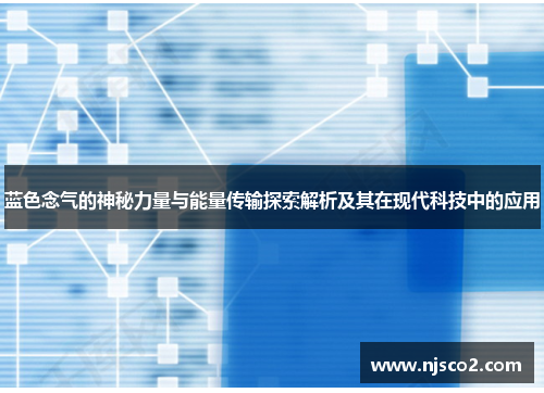 蓝色念气的神秘力量与能量传输探索解析及其在现代科技中的应用