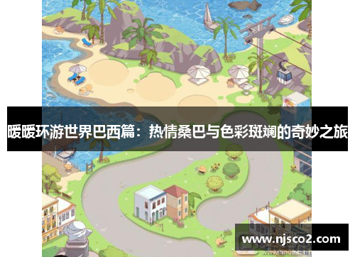 暖暖环游世界巴西篇：热情桑巴与色彩斑斓的奇妙之旅